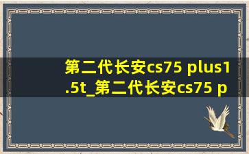 第二代长安cs75 plus1.5t_第二代长安cs75 plus1.5t尊贵版